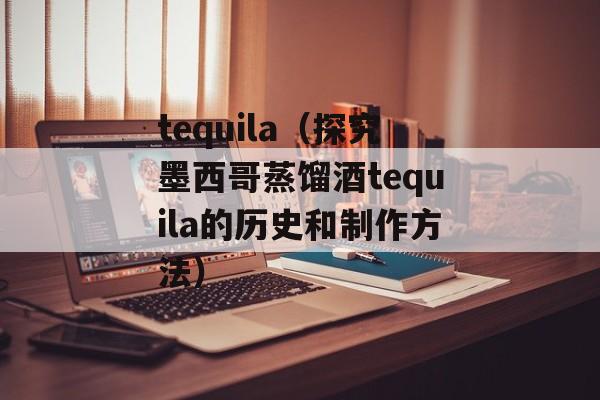 tequila（探究墨西哥蒸馏酒tequila的历史和制作方法）-第1张图片-