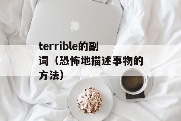 terrible的副词（恐怖地描述事物的方法）-第1张图片-