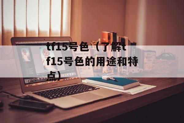 tf15号色（了解tf15号色的用途和特点）-第1张图片-