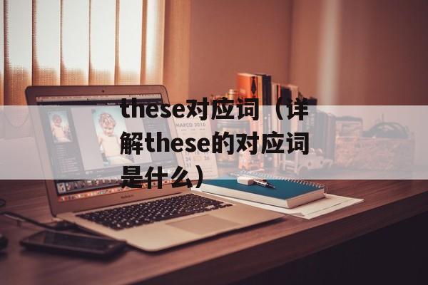 these对应词（详解these的对应词是什么）-第1张图片-