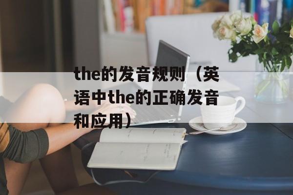 the的发音规则（英语中the的正确发音和应用）-第1张图片-