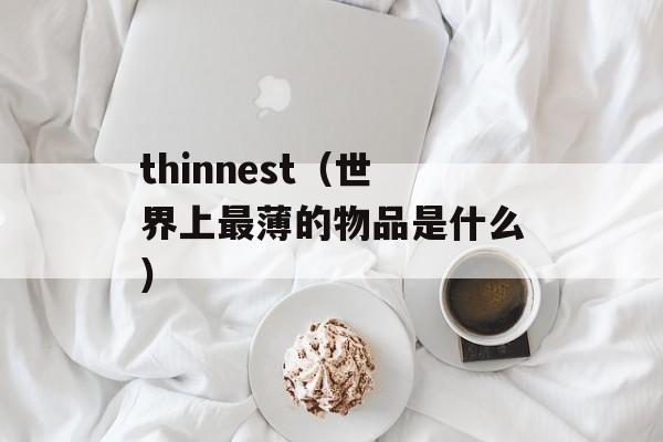 thinnest（世界上最薄的物品是什么）-第1张图片-