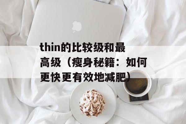 thin的比较级和最高级（瘦身秘籍：如何更快更有效地减肥）-第1张图片-