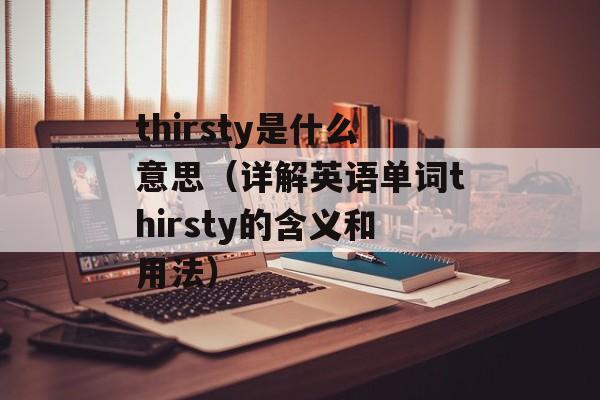 thirsty是什么意思（详解英语单词thirsty的含义和用法）-第1张图片-