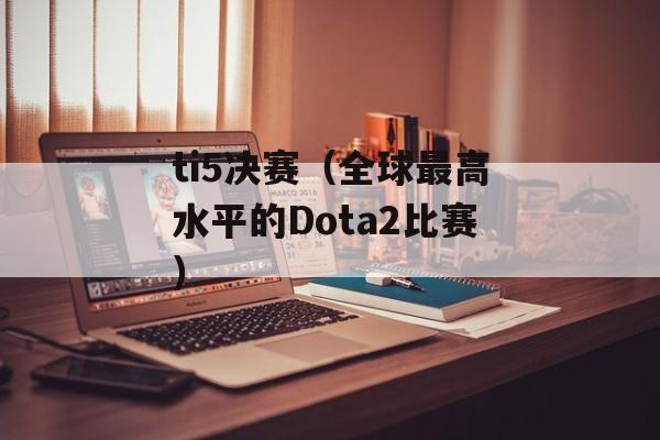ti5决赛（全球最高水平的Dota2比赛）-第1张图片-