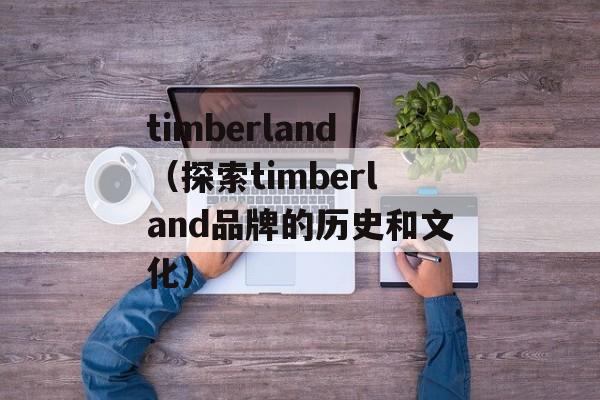 timberland（探索timberland品牌的历史和文化）-第1张图片-