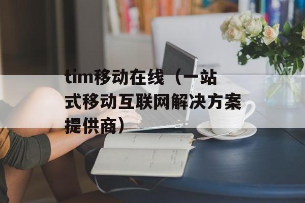tim移动在线（一站式移动互联网解决方案提供商）-第1张图片-