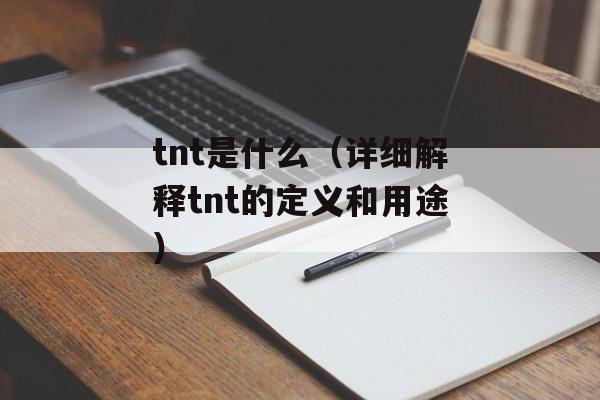 tnt是什么（详细解释tnt的定义和用途）-第1张图片-
