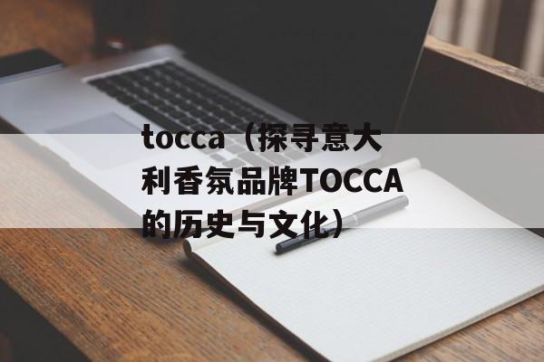 tocca（探寻意大利香氛品牌TOCCA的历史与文化）-第1张图片-