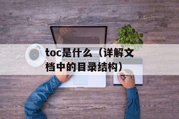 toc是什么（详解文档中的目录结构）-第1张图片-