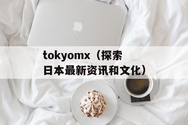 tokyomx（探索日本最新资讯和文化）-第1张图片-