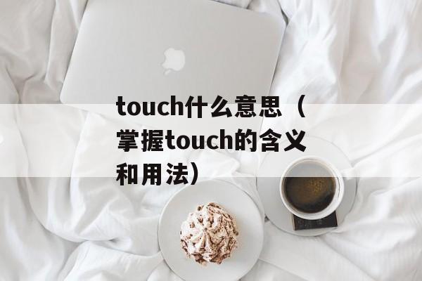 touch什么意思（掌握touch的含义和用法）-第1张图片-