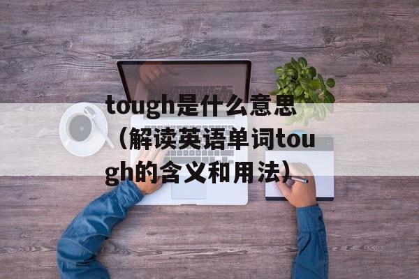 tough是什么意思（解读英语单词tough的含义和用法）-第1张图片-