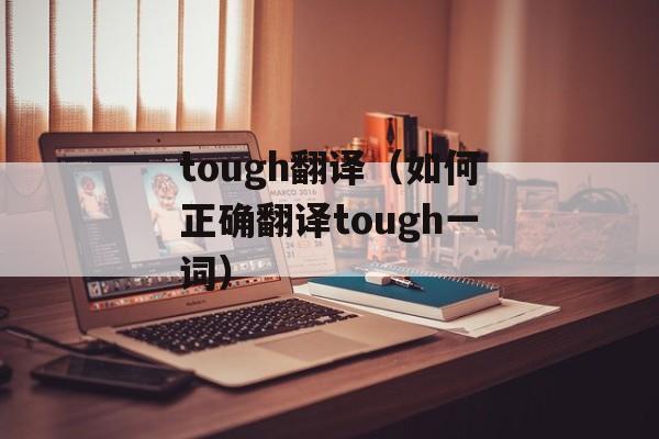 tough翻译（如何正确翻译tough一词）-第1张图片-