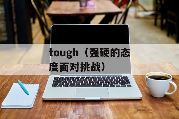tough（强硬的态度面对挑战）-第1张图片-