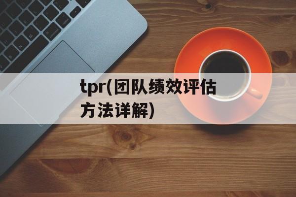 tpr(团队绩效评估方法详解)-第1张图片-