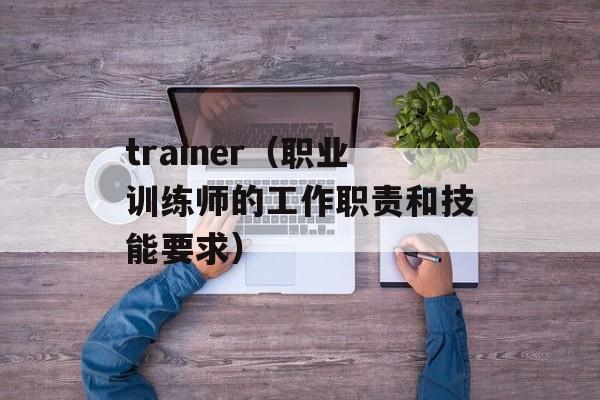 trainer（职业训练师的工作职责和技能要求）-第1张图片-