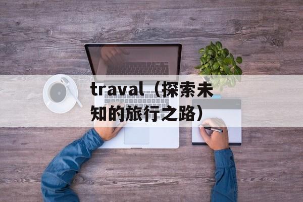 traval（探索未知的旅行之路）-第1张图片-