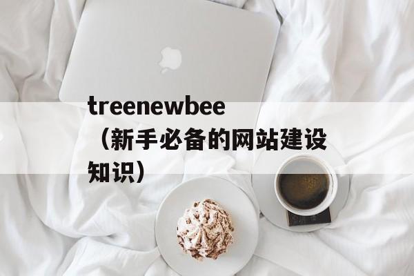 treenewbee（新手必备的网站建设知识）-第1张图片-