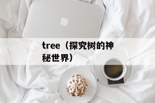 tree（探究树的神秘世界）-第1张图片-