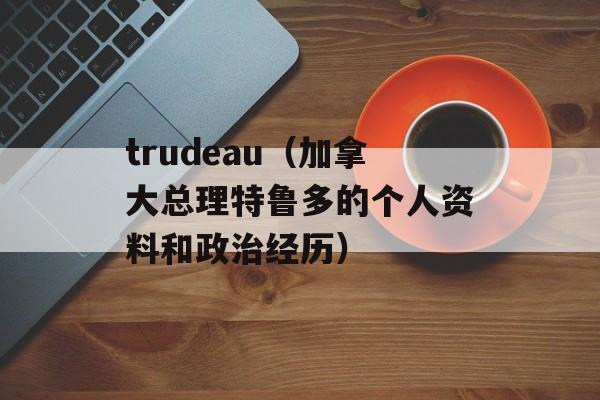 trudeau（加拿大总理特鲁多的个人资料和政治经历）-第1张图片-