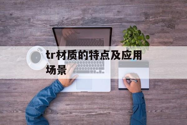 tr材质的特点及应用场景-第1张图片-