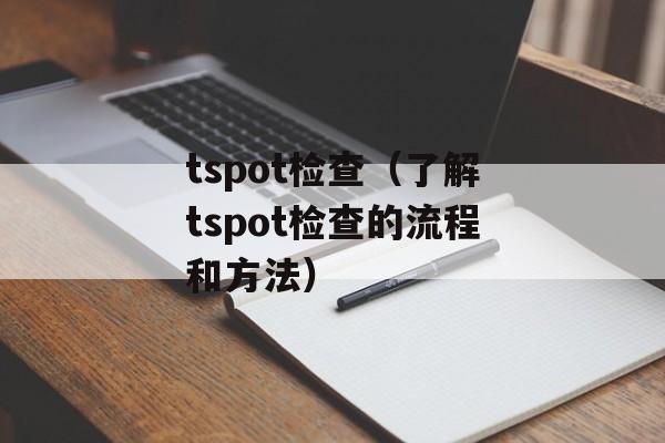 tspot检查（了解tspot检查的流程和方法）-第1张图片-