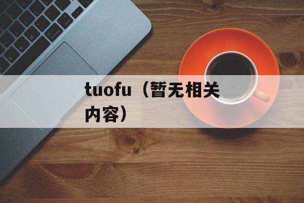 tuofu（暂无相关内容）-第1张图片-