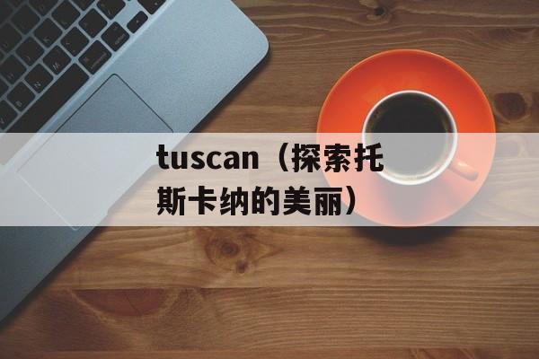 tuscan（探索托斯卡纳的美丽）-第1张图片-