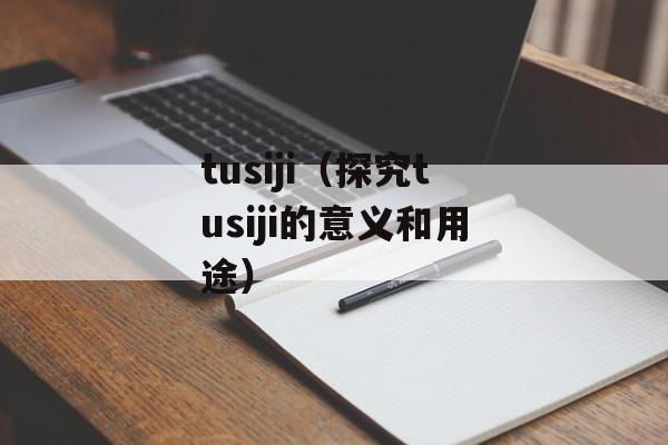 tusiji（探究tusiji的意义和用途）-第1张图片-