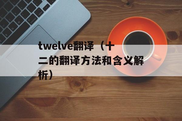 twelve翻译（十二的翻译方法和含义解析）-第1张图片-
