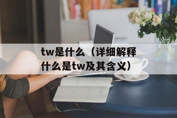 tw是什么（详细解释什么是tw及其含义）-第1张图片-