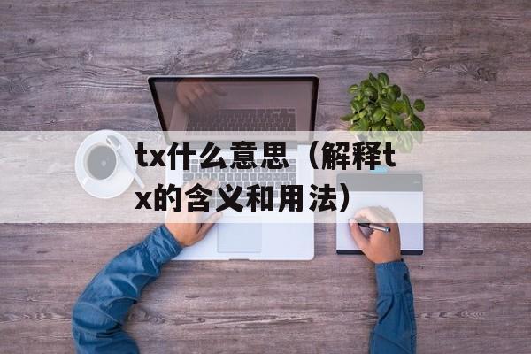 tx什么意思（解释tx的含义和用法）-第1张图片-