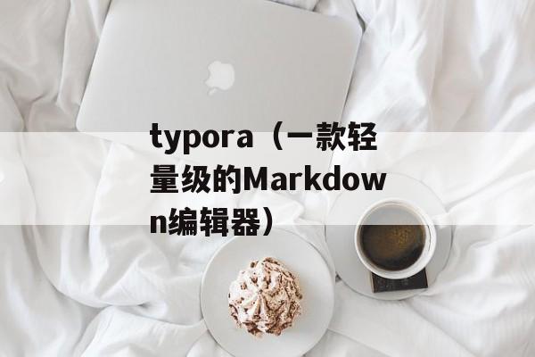 typora（一款轻量级的Markdown编辑器）-第1张图片-