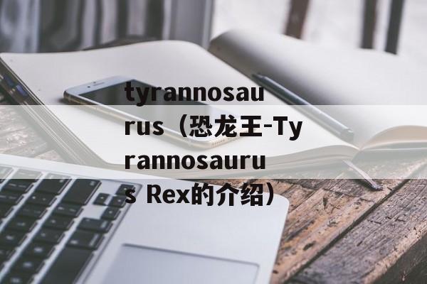 tyrannosaurus（恐龙王-Tyrannosaurus Rex的介绍）-第1张图片-