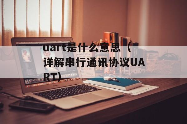 uart是什么意思（详解串行通讯协议UART）-第1张图片-