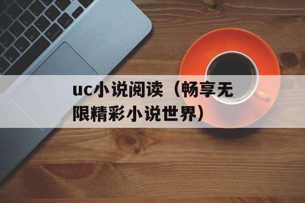 uc小说阅读（畅享无限精彩小说世界）-第1张图片-
