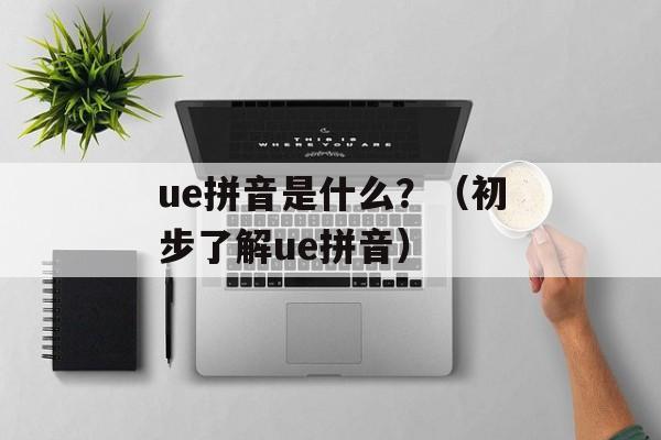 ue拼音是什么？（初步了解ue拼音）-第1张图片-