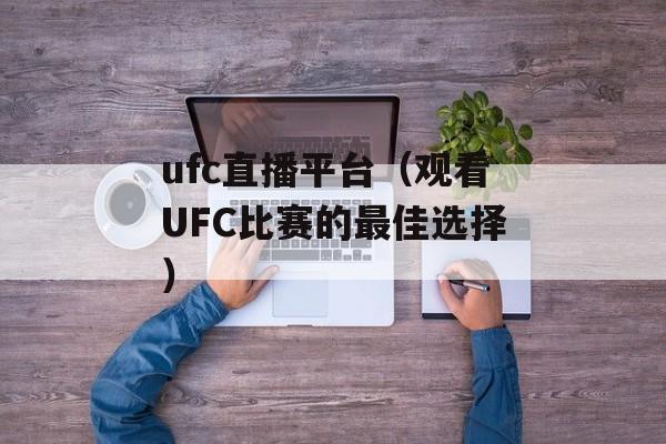 ufc直播平台（观看UFC比赛的最佳选择）-第1张图片-