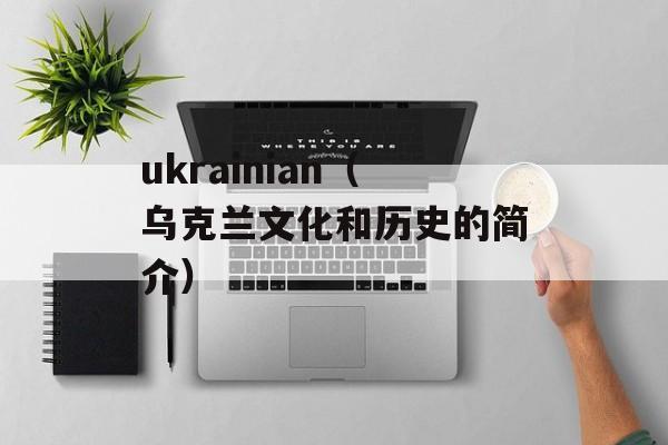 ukrainian（乌克兰文化和历史的简介）-第1张图片-