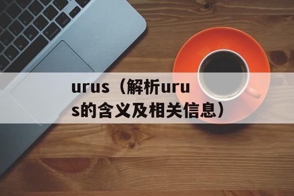 urus（解析urus的含义及相关信息）-第1张图片-