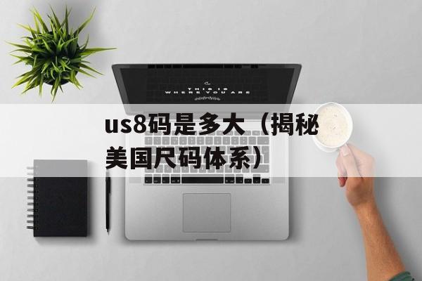 us8码是多大（揭秘美国尺码体系）-第1张图片-