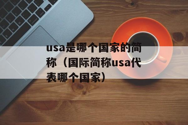 usa是哪个国家的简称（国际简称usa代表哪个国家）-第1张图片-