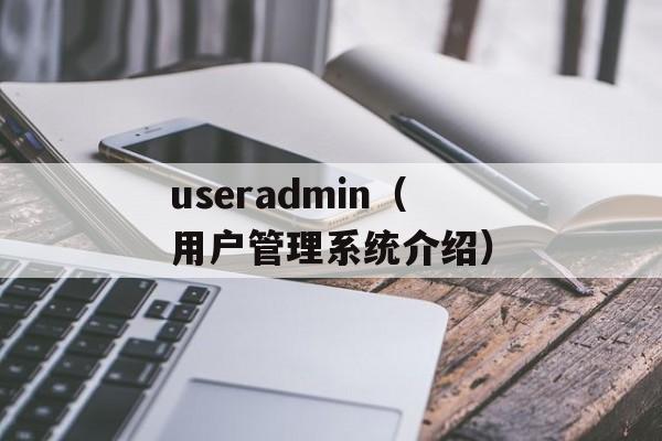 useradmin（用户管理系统介绍）-第1张图片-