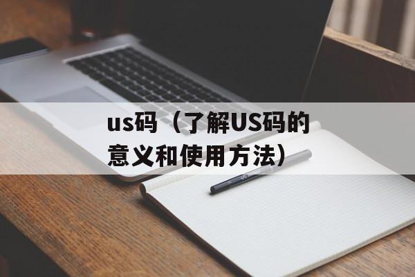 us码（了解US码的意义和使用方法）-第1张图片-