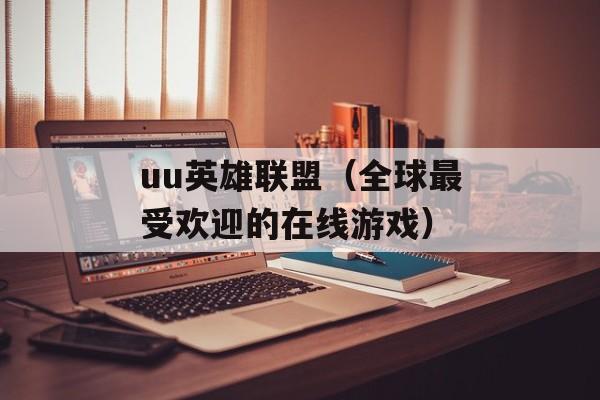 uu英雄联盟（全球最受欢迎的在线游戏）-第1张图片-