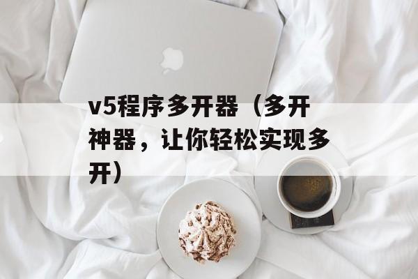 v5程序多开器（多开神器，让你轻松实现多开）-第1张图片-