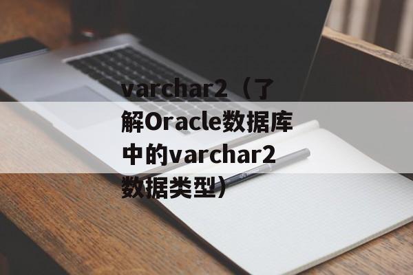 varchar2（了解Oracle数据库中的varchar2数据类型）-第1张图片-