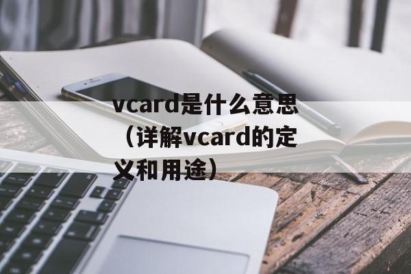 vcard是什么意思（详解vcard的定义和用途）-第1张图片-