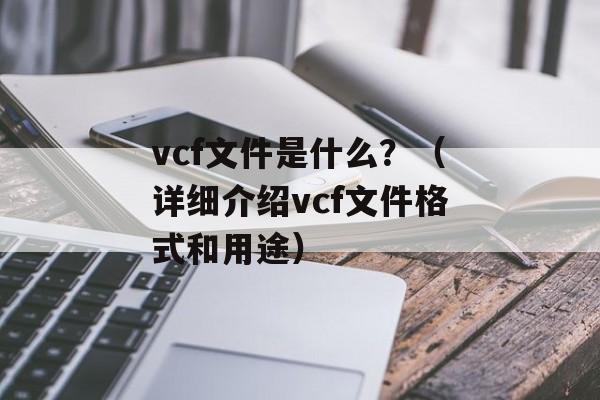 vcf文件是什么？（详细介绍vcf文件格式和用途）-第1张图片-